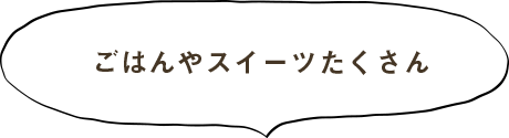 ごはんやスイーツたくさん